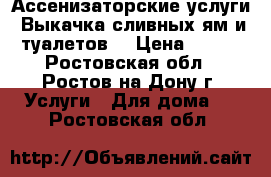 Ассенизаторские услуги! Выкачка сливных ям и туалетов! › Цена ­ 800 - Ростовская обл., Ростов-на-Дону г. Услуги » Для дома   . Ростовская обл.